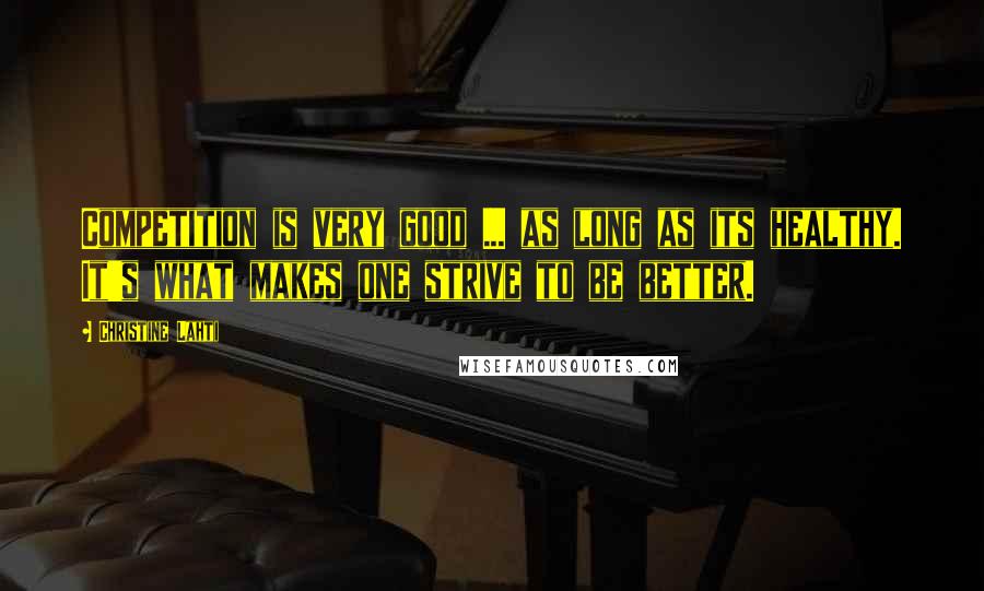 Christine Lahti Quotes: Competition is very good ... as long as its healthy. It's what makes one strive to be better.