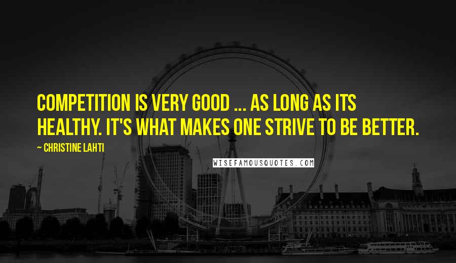 Christine Lahti Quotes: Competition is very good ... as long as its healthy. It's what makes one strive to be better.