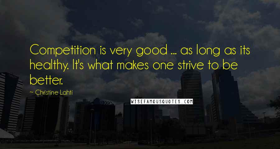 Christine Lahti Quotes: Competition is very good ... as long as its healthy. It's what makes one strive to be better.