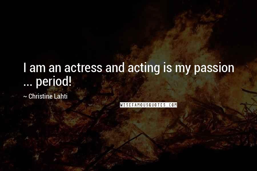 Christine Lahti Quotes: I am an actress and acting is my passion ... period!