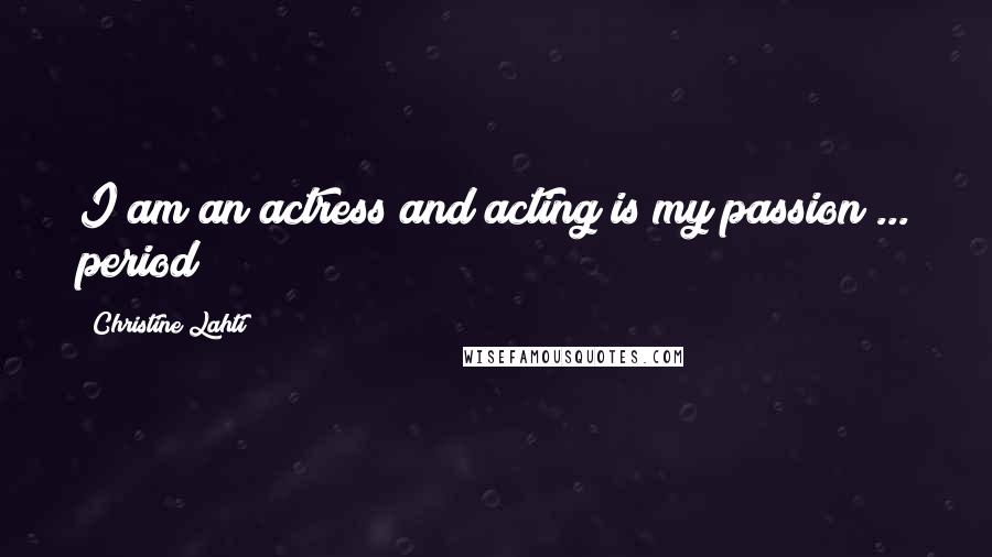 Christine Lahti Quotes: I am an actress and acting is my passion ... period!