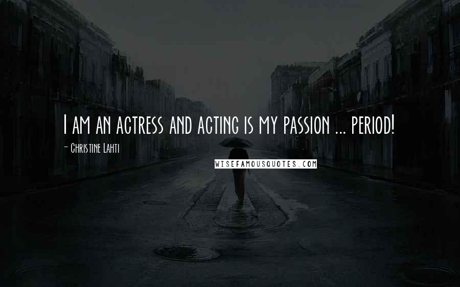 Christine Lahti Quotes: I am an actress and acting is my passion ... period!