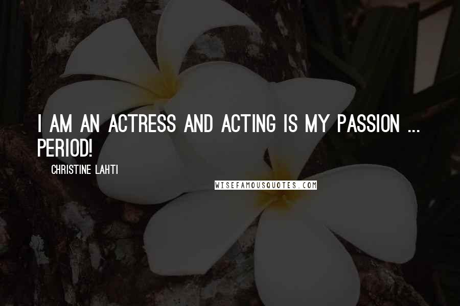 Christine Lahti Quotes: I am an actress and acting is my passion ... period!