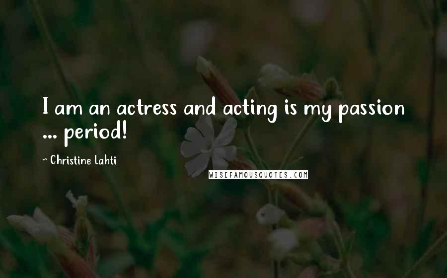 Christine Lahti Quotes: I am an actress and acting is my passion ... period!