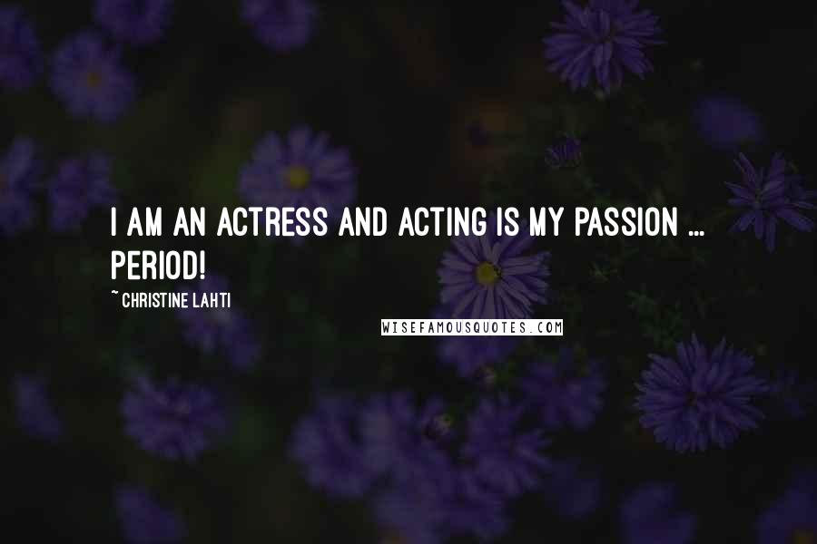 Christine Lahti Quotes: I am an actress and acting is my passion ... period!