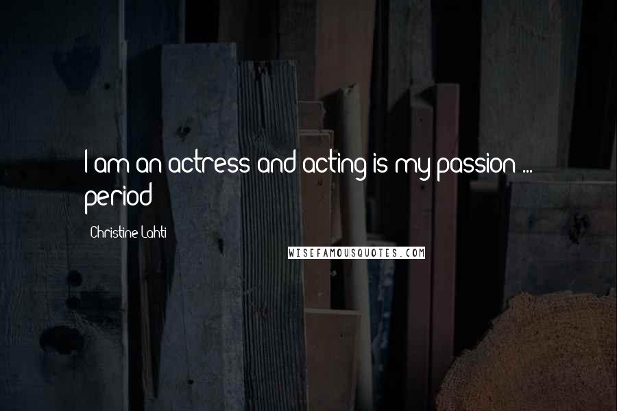 Christine Lahti Quotes: I am an actress and acting is my passion ... period!