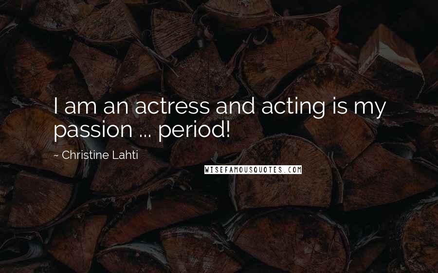 Christine Lahti Quotes: I am an actress and acting is my passion ... period!