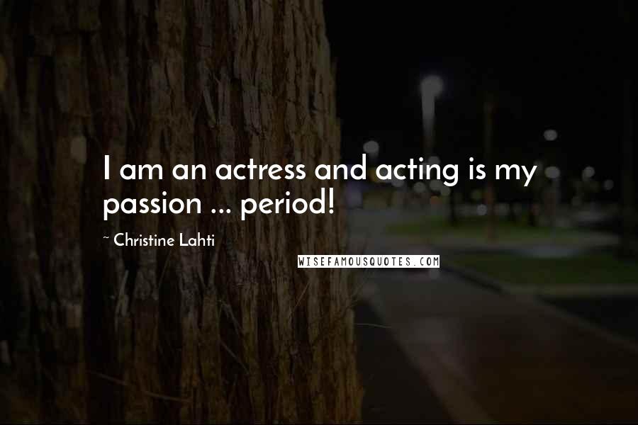 Christine Lahti Quotes: I am an actress and acting is my passion ... period!