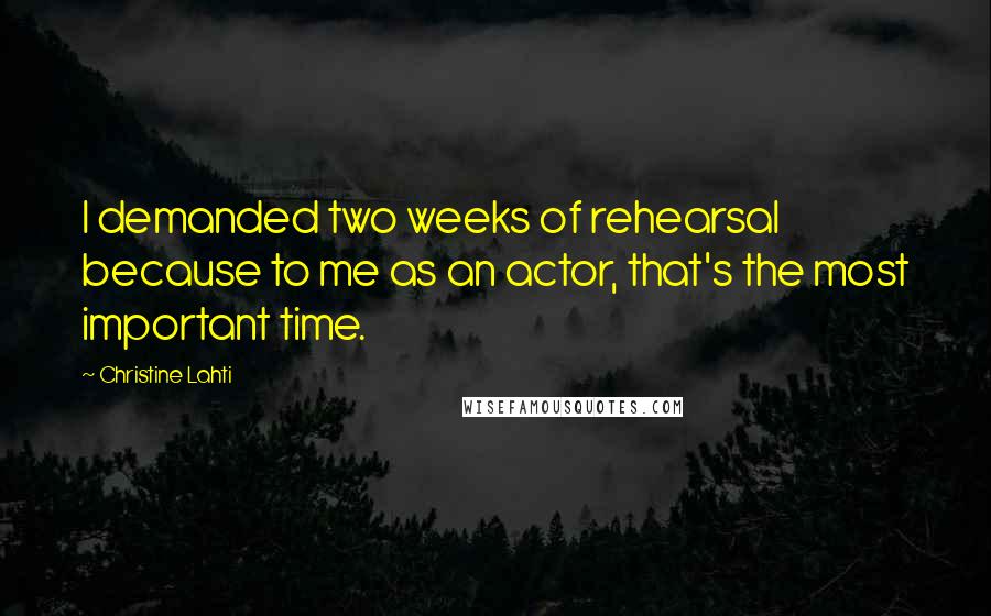 Christine Lahti Quotes: I demanded two weeks of rehearsal because to me as an actor, that's the most important time.