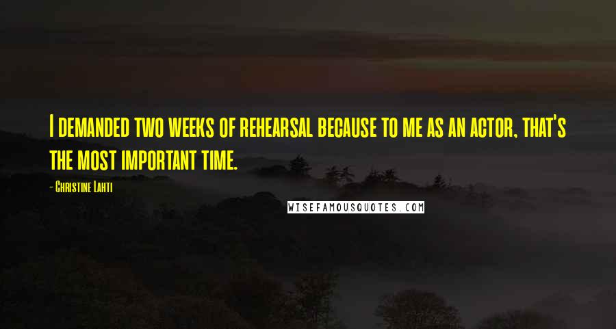 Christine Lahti Quotes: I demanded two weeks of rehearsal because to me as an actor, that's the most important time.