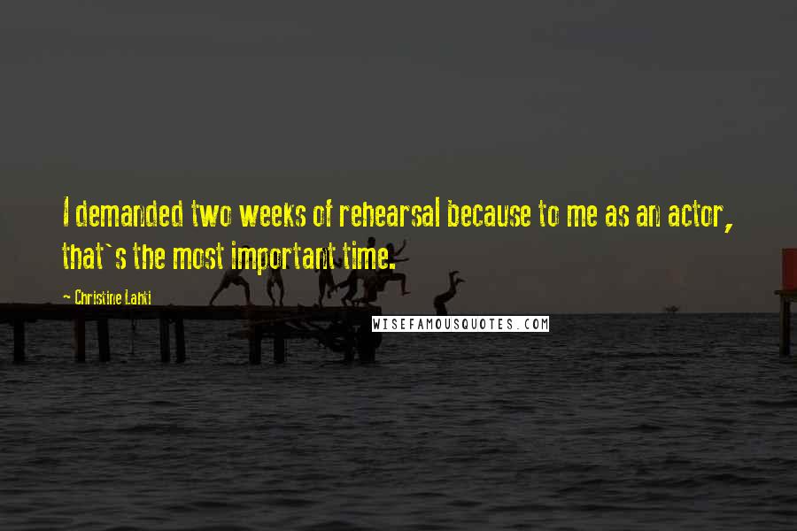 Christine Lahti Quotes: I demanded two weeks of rehearsal because to me as an actor, that's the most important time.