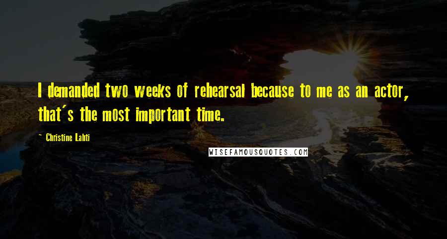 Christine Lahti Quotes: I demanded two weeks of rehearsal because to me as an actor, that's the most important time.