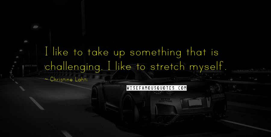 Christine Lahti Quotes: I like to take up something that is challenging. I like to stretch myself.