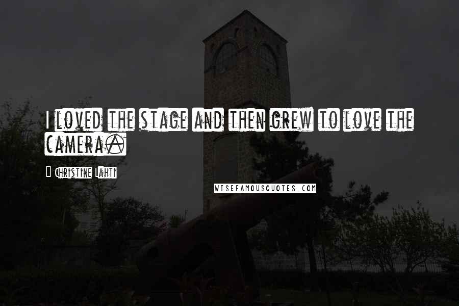 Christine Lahti Quotes: I loved the stage and then grew to love the camera.