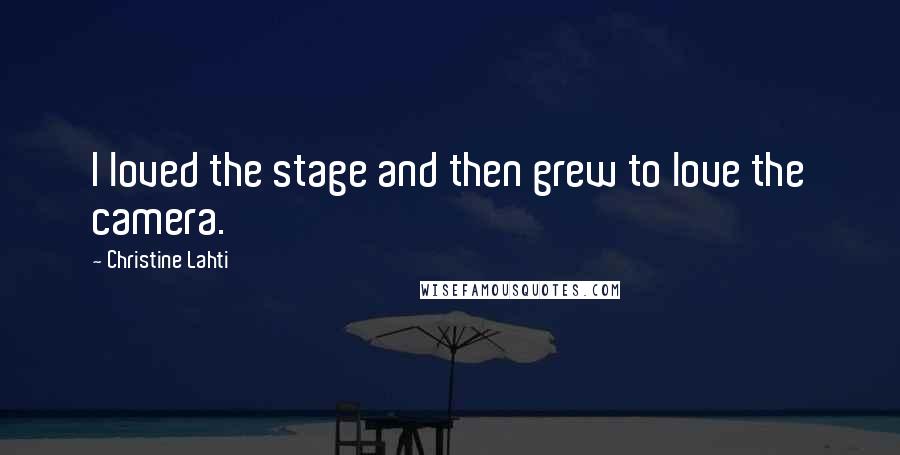 Christine Lahti Quotes: I loved the stage and then grew to love the camera.