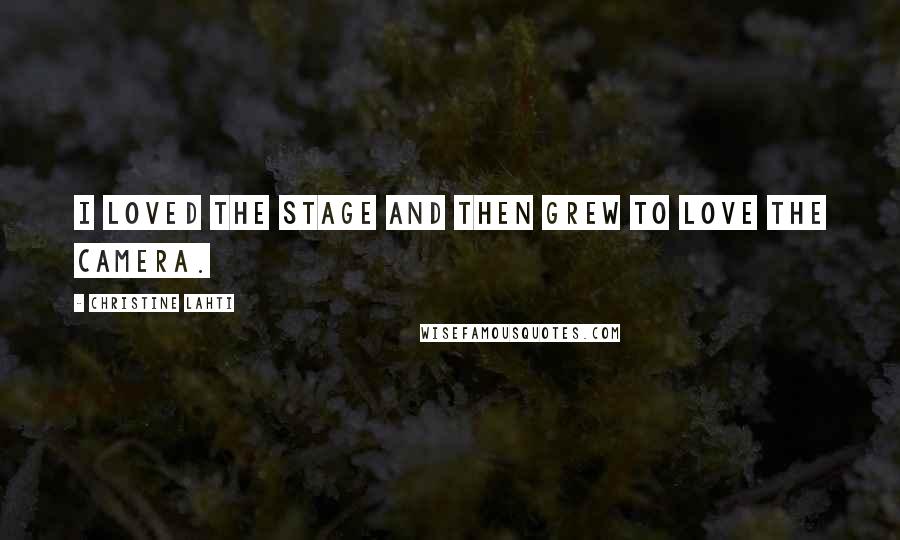 Christine Lahti Quotes: I loved the stage and then grew to love the camera.