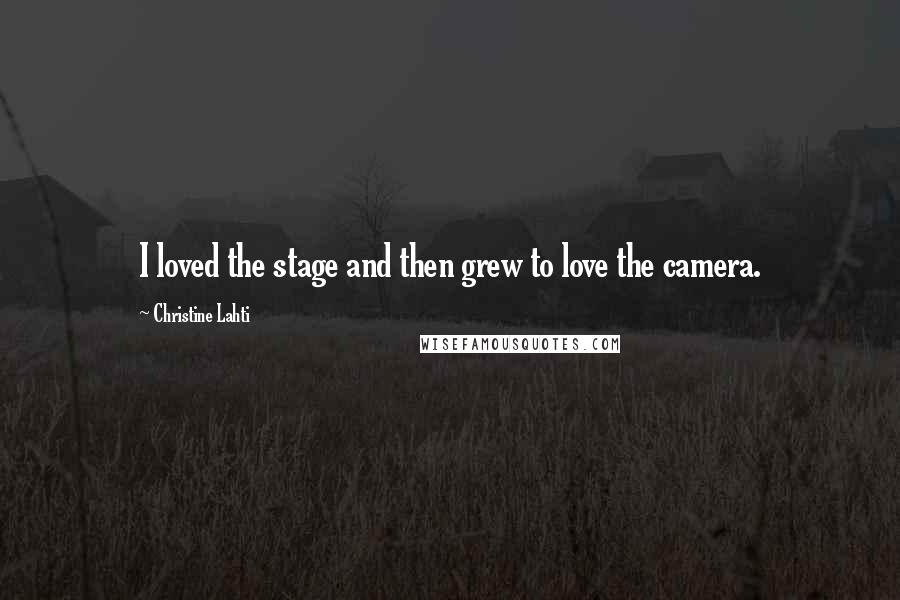 Christine Lahti Quotes: I loved the stage and then grew to love the camera.