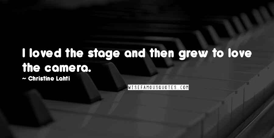 Christine Lahti Quotes: I loved the stage and then grew to love the camera.