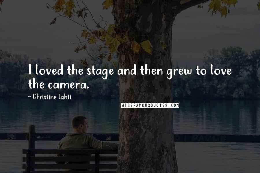 Christine Lahti Quotes: I loved the stage and then grew to love the camera.