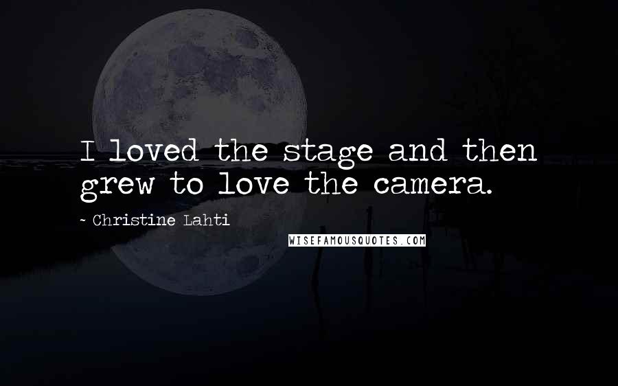 Christine Lahti Quotes: I loved the stage and then grew to love the camera.