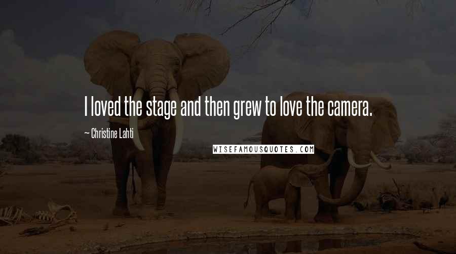 Christine Lahti Quotes: I loved the stage and then grew to love the camera.