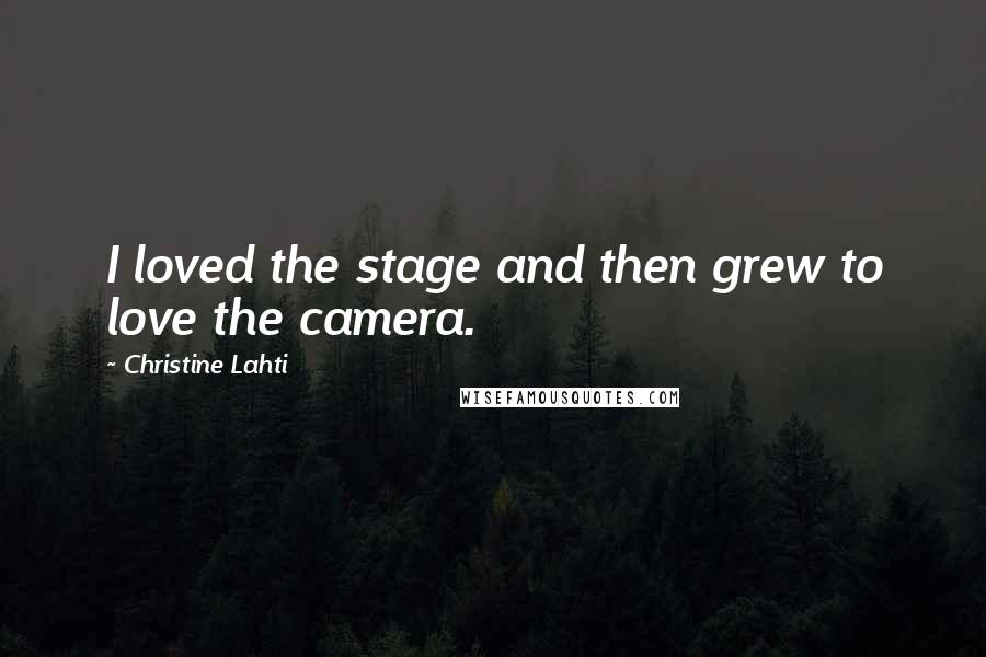 Christine Lahti Quotes: I loved the stage and then grew to love the camera.