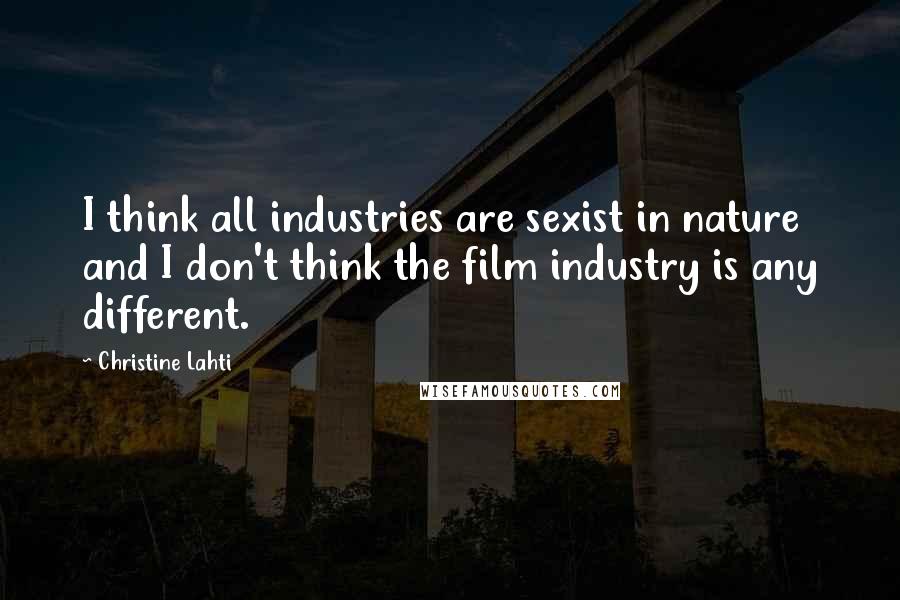 Christine Lahti Quotes: I think all industries are sexist in nature and I don't think the film industry is any different.