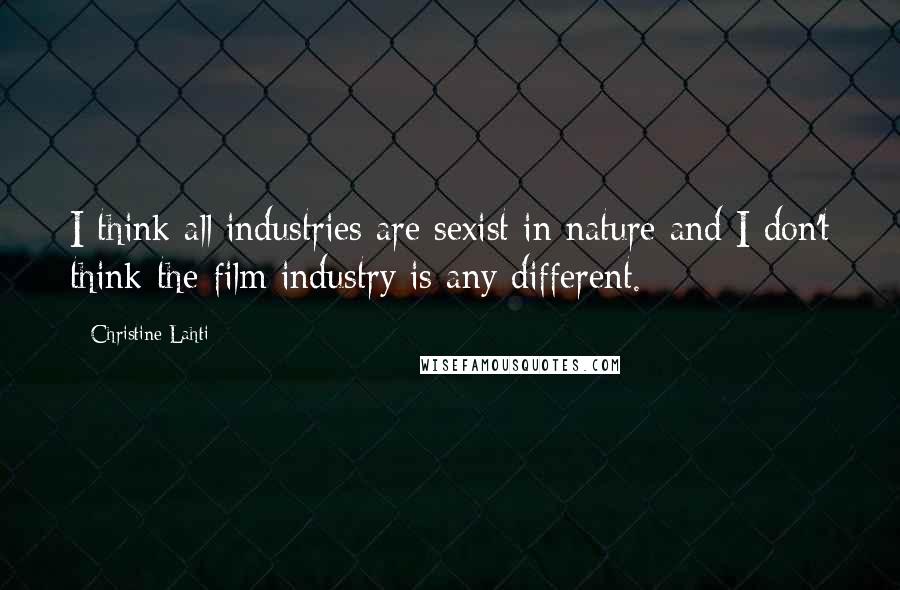 Christine Lahti Quotes: I think all industries are sexist in nature and I don't think the film industry is any different.
