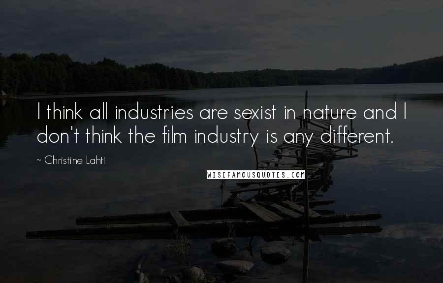 Christine Lahti Quotes: I think all industries are sexist in nature and I don't think the film industry is any different.