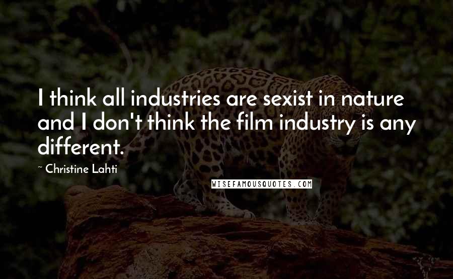 Christine Lahti Quotes: I think all industries are sexist in nature and I don't think the film industry is any different.