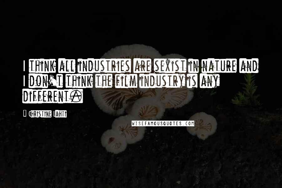 Christine Lahti Quotes: I think all industries are sexist in nature and I don't think the film industry is any different.