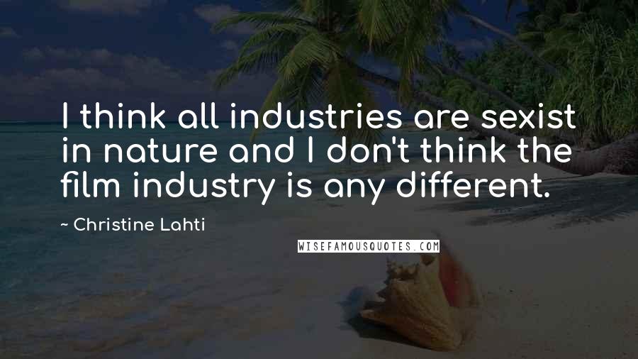 Christine Lahti Quotes: I think all industries are sexist in nature and I don't think the film industry is any different.