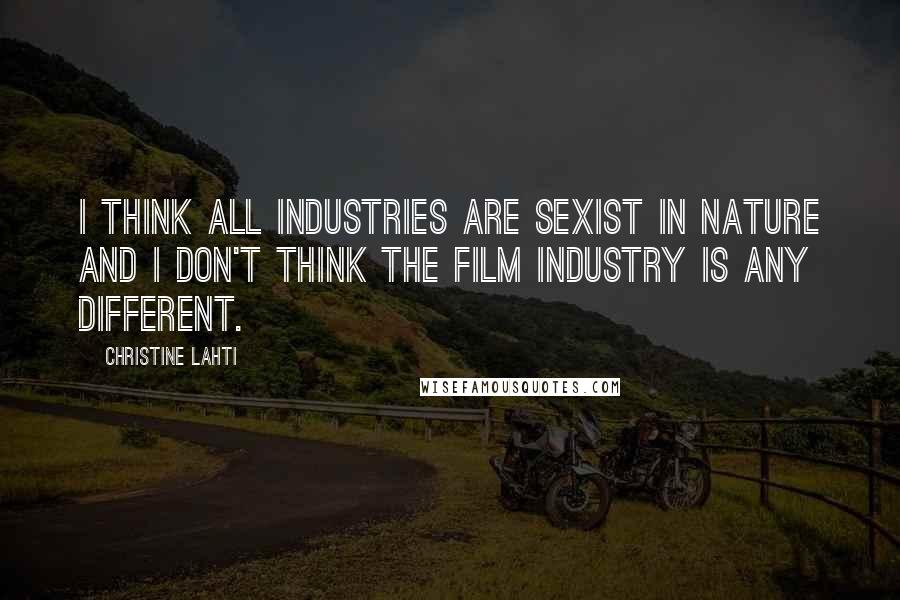 Christine Lahti Quotes: I think all industries are sexist in nature and I don't think the film industry is any different.