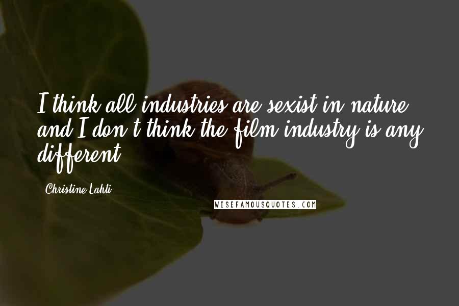 Christine Lahti Quotes: I think all industries are sexist in nature and I don't think the film industry is any different.