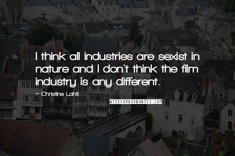 Christine Lahti Quotes: I think all industries are sexist in nature and I don't think the film industry is any different.
