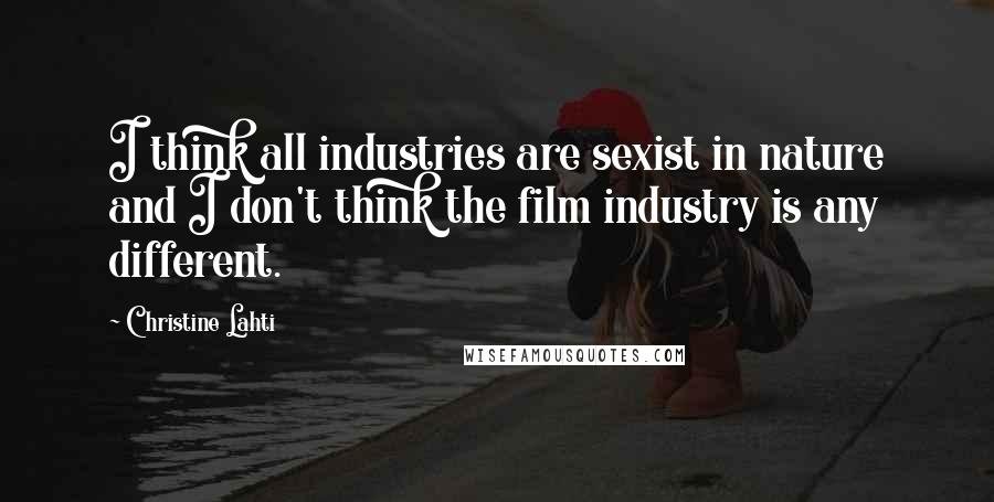 Christine Lahti Quotes: I think all industries are sexist in nature and I don't think the film industry is any different.