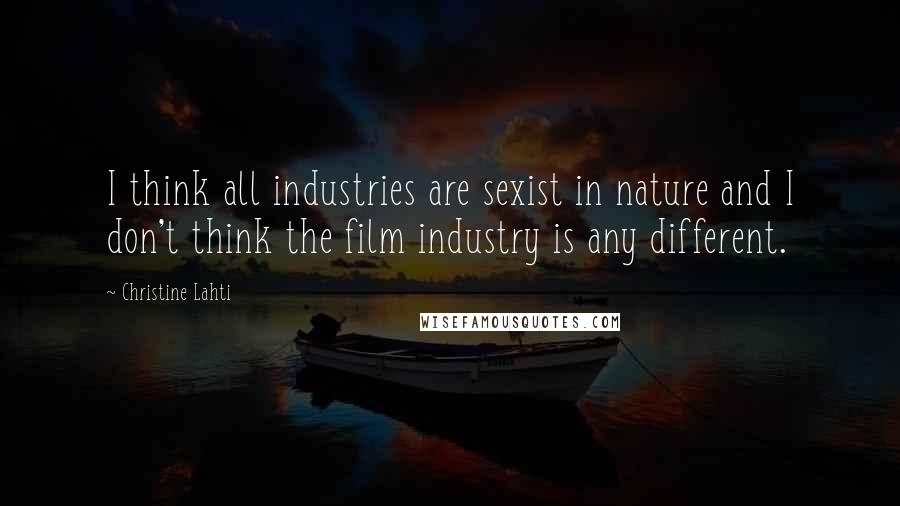 Christine Lahti Quotes: I think all industries are sexist in nature and I don't think the film industry is any different.