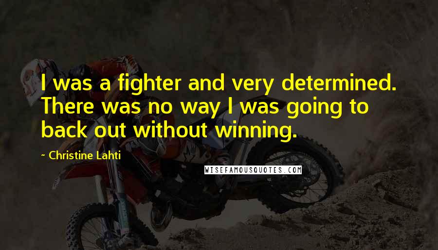 Christine Lahti Quotes: I was a fighter and very determined. There was no way I was going to back out without winning.