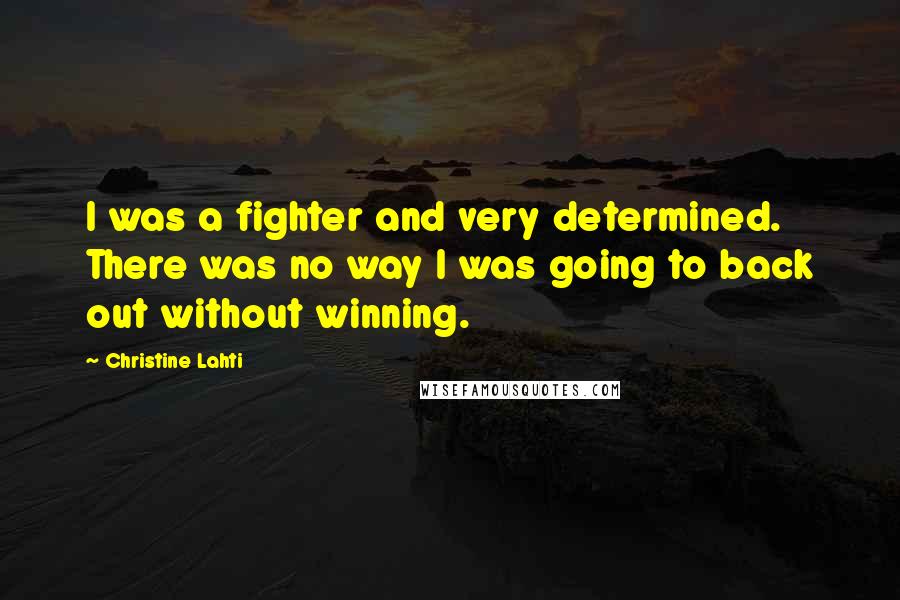 Christine Lahti Quotes: I was a fighter and very determined. There was no way I was going to back out without winning.