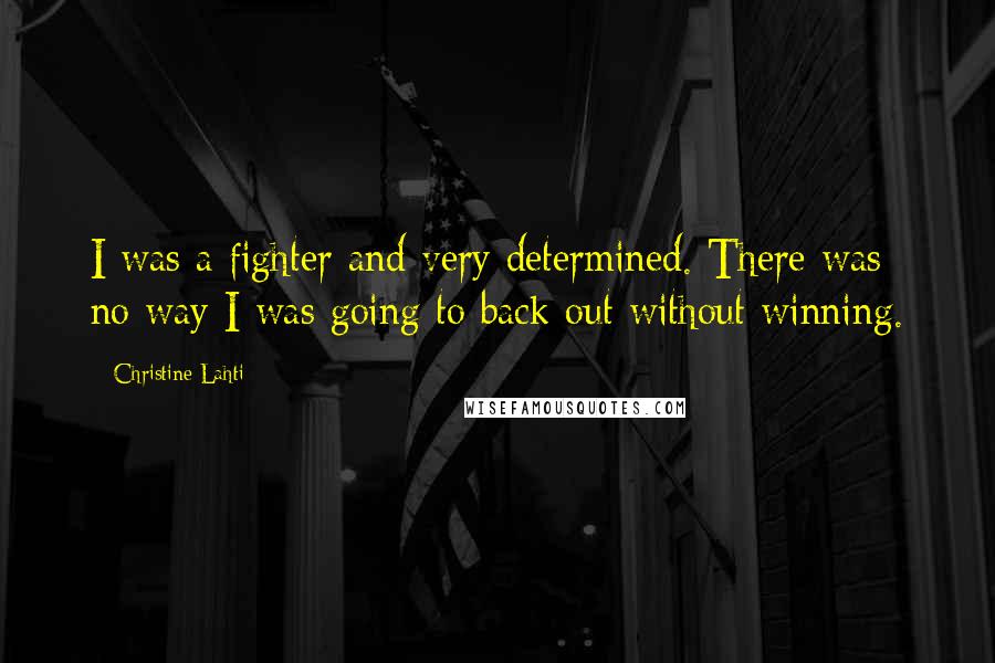 Christine Lahti Quotes: I was a fighter and very determined. There was no way I was going to back out without winning.