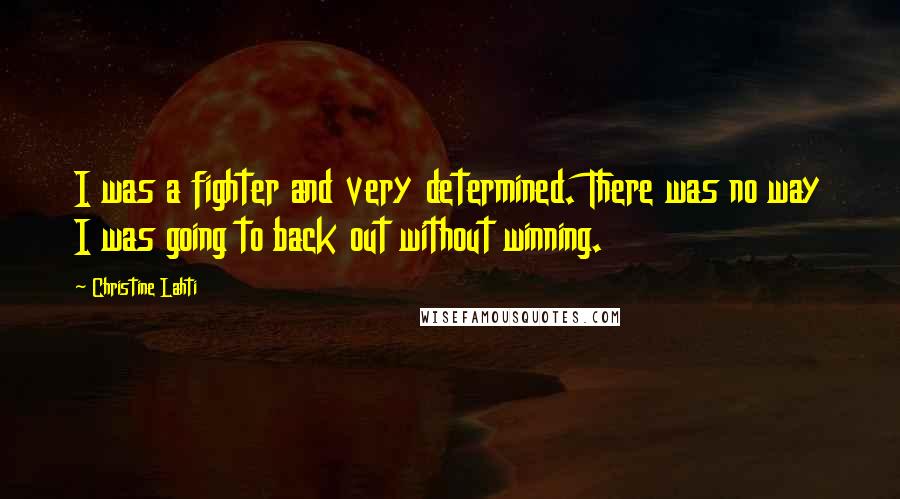 Christine Lahti Quotes: I was a fighter and very determined. There was no way I was going to back out without winning.