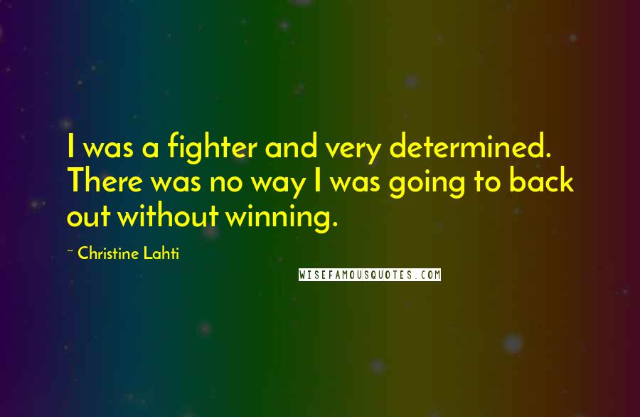 Christine Lahti Quotes: I was a fighter and very determined. There was no way I was going to back out without winning.