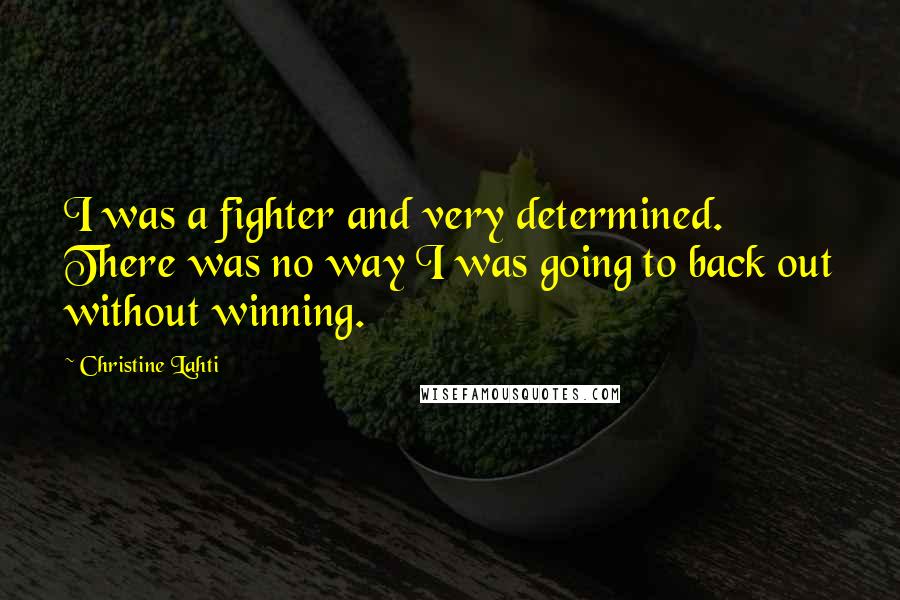 Christine Lahti Quotes: I was a fighter and very determined. There was no way I was going to back out without winning.