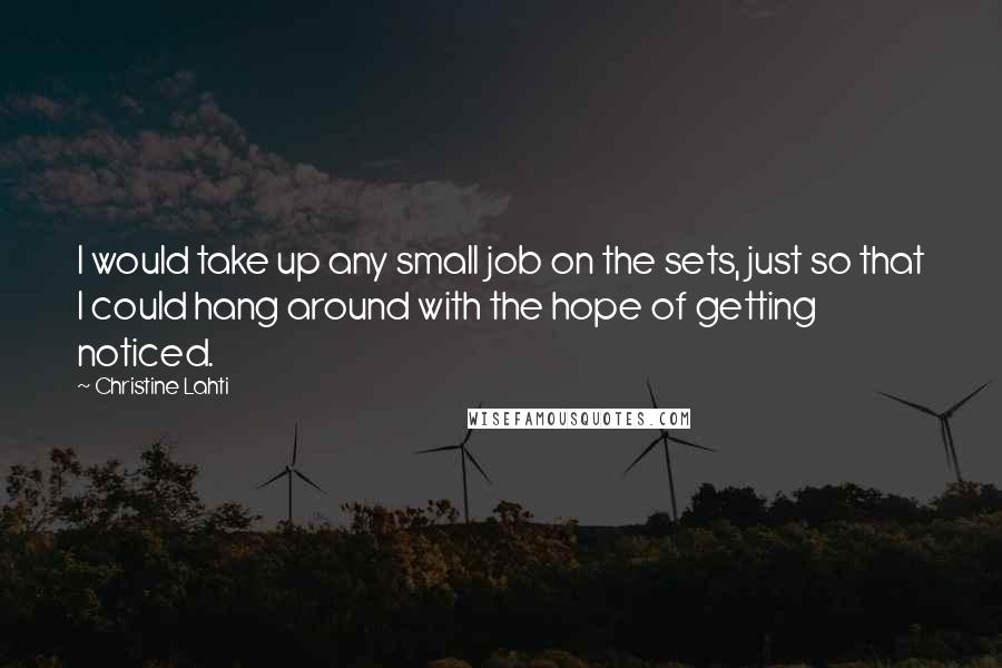 Christine Lahti Quotes: I would take up any small job on the sets, just so that I could hang around with the hope of getting noticed.