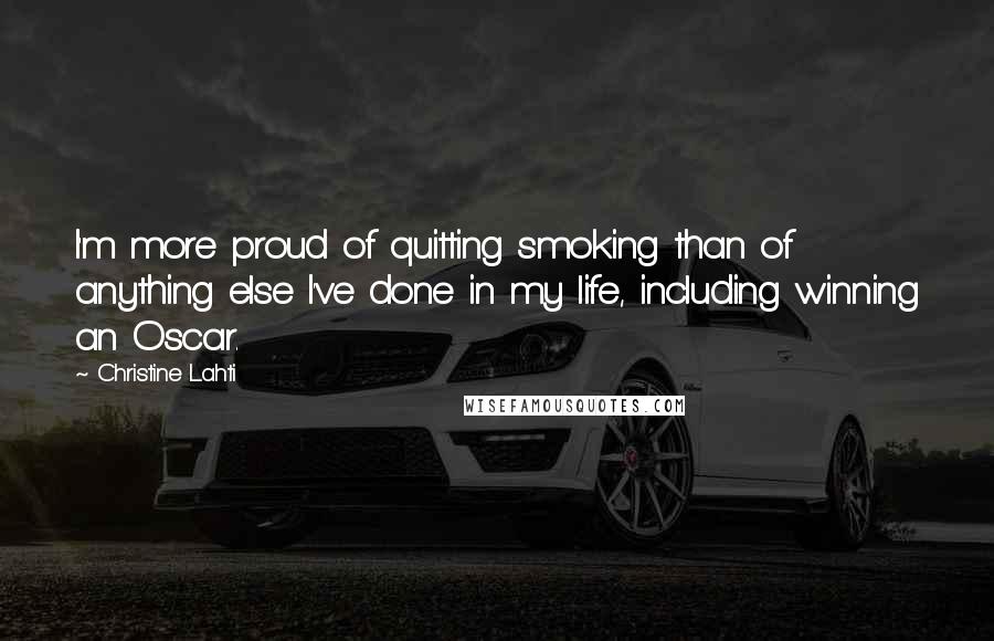 Christine Lahti Quotes: I'm more proud of quitting smoking than of anything else I've done in my life, including winning an Oscar.