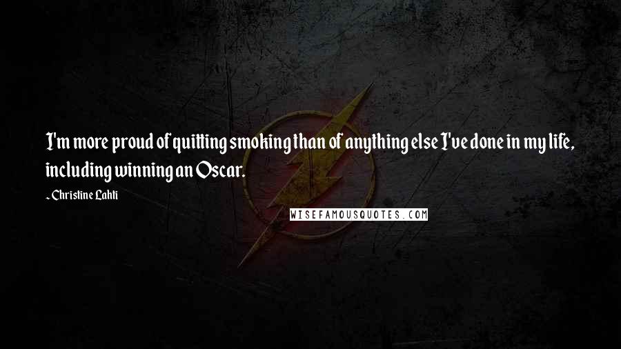 Christine Lahti Quotes: I'm more proud of quitting smoking than of anything else I've done in my life, including winning an Oscar.