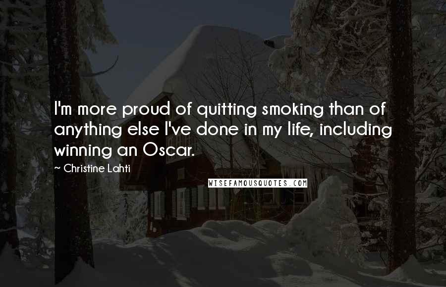 Christine Lahti Quotes: I'm more proud of quitting smoking than of anything else I've done in my life, including winning an Oscar.