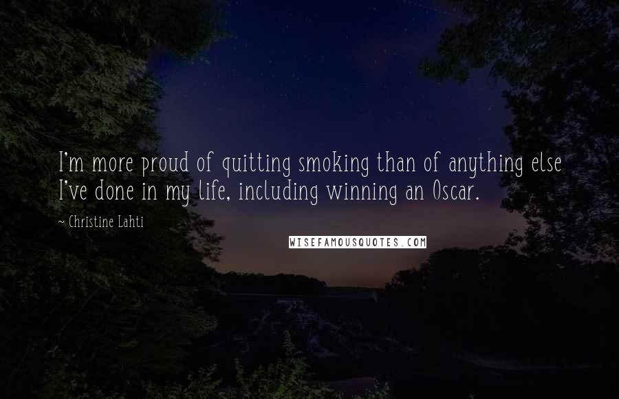 Christine Lahti Quotes: I'm more proud of quitting smoking than of anything else I've done in my life, including winning an Oscar.