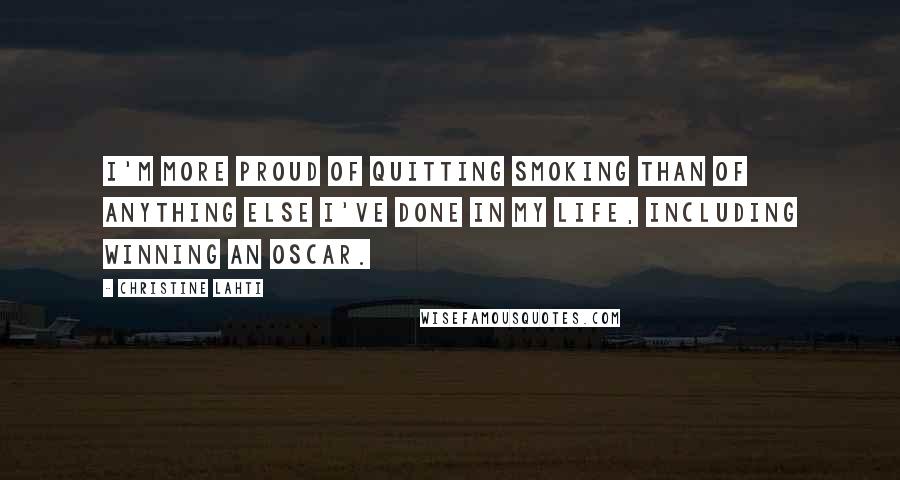 Christine Lahti Quotes: I'm more proud of quitting smoking than of anything else I've done in my life, including winning an Oscar.