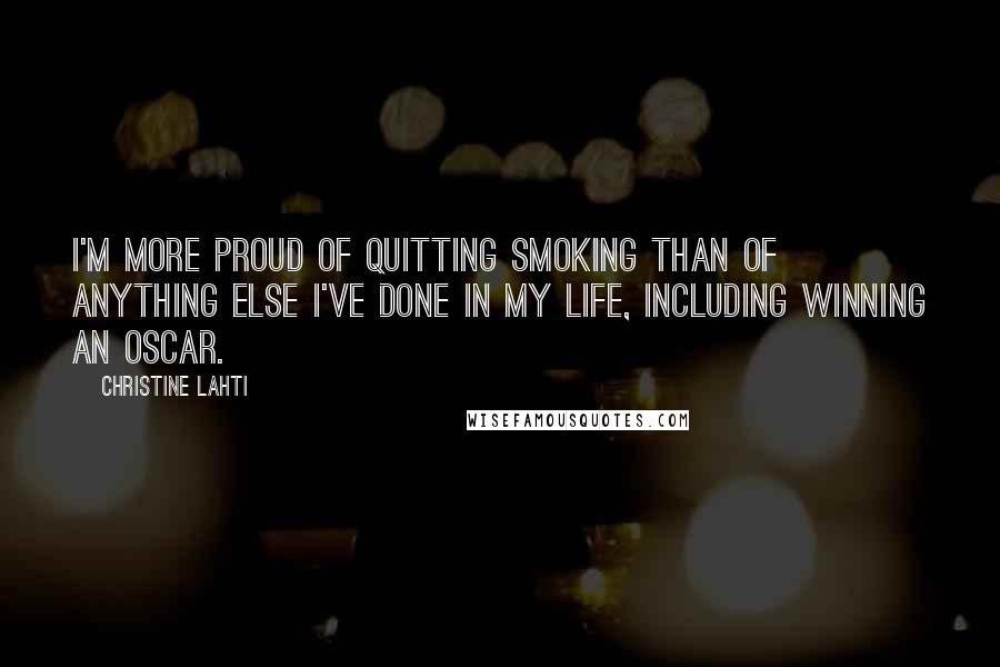 Christine Lahti Quotes: I'm more proud of quitting smoking than of anything else I've done in my life, including winning an Oscar.